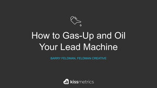 How to Gas-Up and Oil
Your Lead Machine
 
BARRY FELDMAN, FELDMAN CREATIVE
 