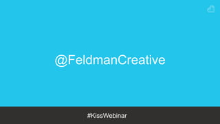 #KissWebinar
@FeldmanCreative
 
