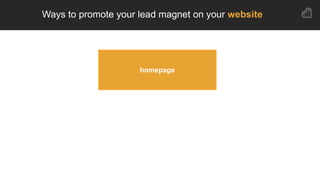 4
5
Ways to promote your lead magnet on your website
blog
homepage
 