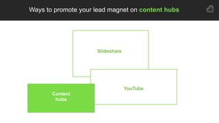 4
5
Ways to promote your lead magnet on content hubs
4
5
Slideshare
YouTube
Content
hubs
 