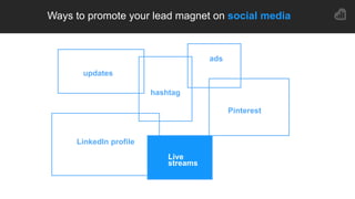 4
5
Ways to promote your lead magnet on social media
4
5
updates
hashtag
ads
LinkedIn profile
Pinterest
Live
streams
 