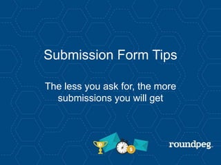 Submission Form Tips
The less you ask for, the more
submissions you will get
 