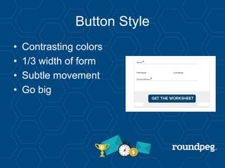 Button Style
• Contrasting colors
• 1/3 width of form
• Subtle movement
• Go big
 