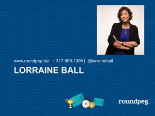 LORRAINE BALL
www.roundpeg.biz | 317-569-1396 | @lorraineball
 