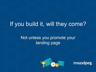 If you build it, will they come?
Not unless you promote your
landing page
 