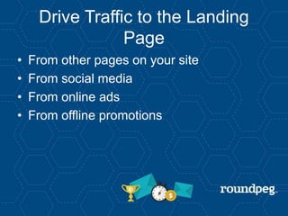 Drive Traffic to the Landing
Page
• From other pages on your site
• From social media
• From online ads
• From offline promotions
 