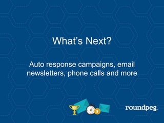 What’s Next?
Auto response campaigns, email
newsletters, phone calls and more
 