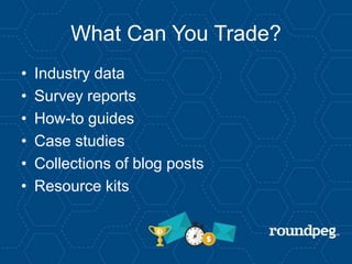 What Can You Trade?
• Industry data
• Survey reports
• How-to guides
• Case studies
• Collections of blog posts
• Resource kits
 