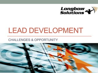LEAD DEVELOPMENT
CHALLENGES & OPPORTUNITY
 