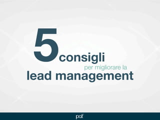 5   consigli
        per migliorare la
lead management
 
