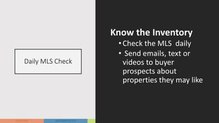 Daily MLS Check
Know the Inventory
•Check the MLS daily
• Send emails, text or
videos to buyer
prospects about
properties they may like
 