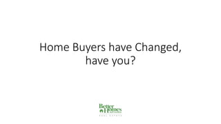 Home Buyers have Changed,
have you?
 
