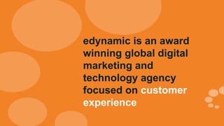 edynamic is an award
winning global digital
marketing and
technology agency
focused on customer
experience
 