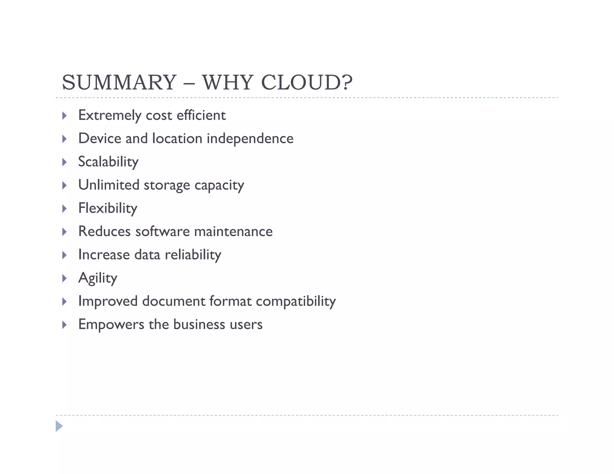 SUMMARY – WHY CLOUD?
 Extremely cost efficient
 Device and location independence
 Scalability
 Unlimited storage capacity
 Flexibility
 Reduces software maintenance
 Increase data reliability
 Agility
 Improved document format compatibility
 Empowers the business users
 