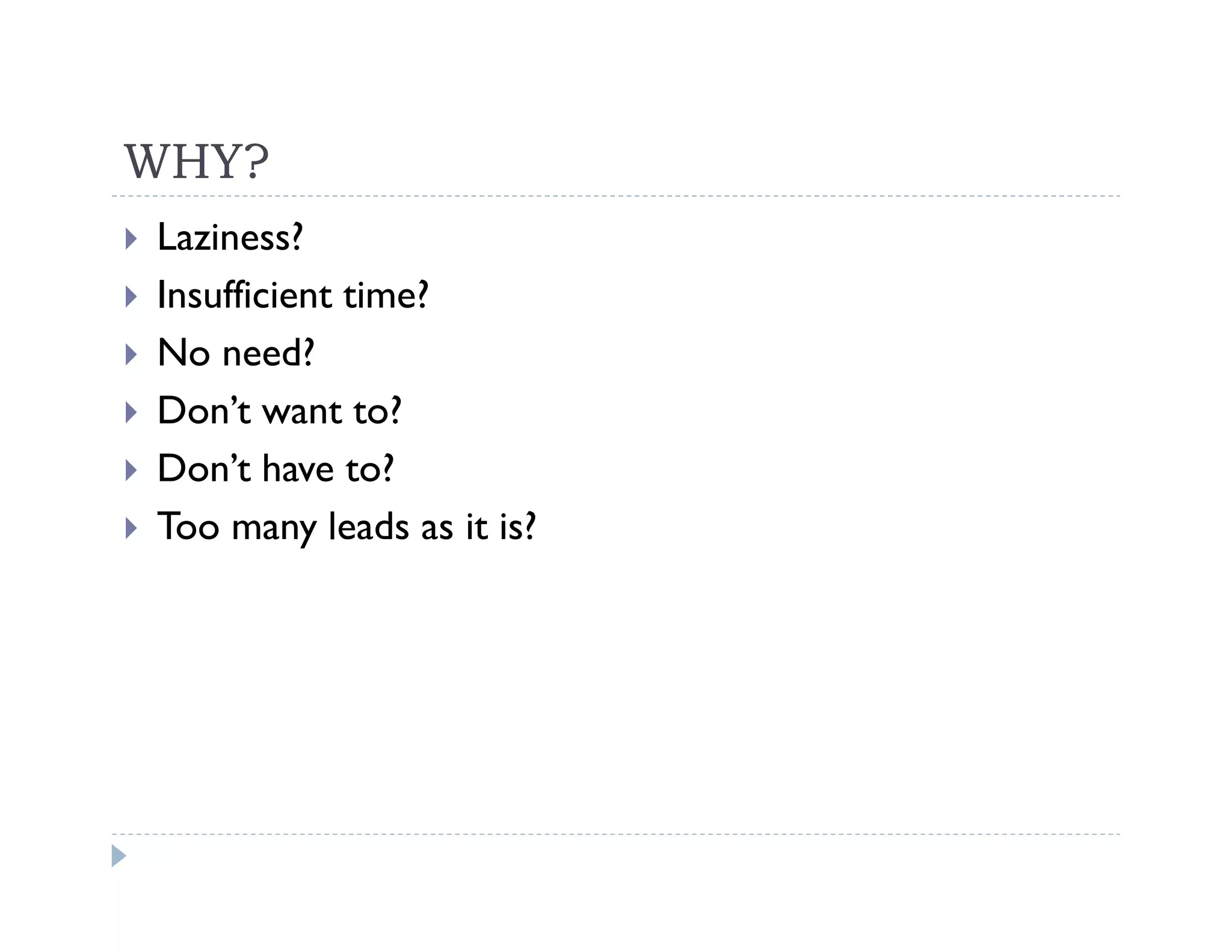 WHY?
Laziness?
Insufficient time?
No need?
Don’t want to?
Don’t have to?
Too many leads as it is?
 
