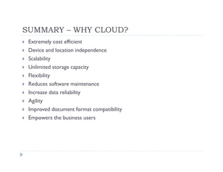 SUMMARY – WHY CLOUD?
 Extremely cost efficient
 Device and location independence
 Scalability
 Unlimited storage capacity
 Flexibility
 Reduces software maintenance
 Increase data reliability
 Agility
 Improved document format compatibility
 Empowers the business users
 