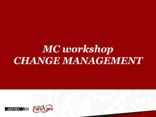 MC workshop
CHANGE MANAGEMENT
 