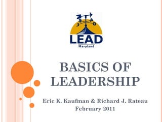 BASICS OF LEADERSHIP Eric K. Kaufman & Richard J. Rateau  February 2011 