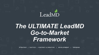 STRATEGY | TACTICS | CONTENT & CREATIVE | DEVELOPMENT | TRAINING
The ULTIMATE LeadMD
Go-to-Market
Framework
 