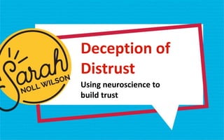 Deception of
Distrust
Using neuroscience to
build trust
 