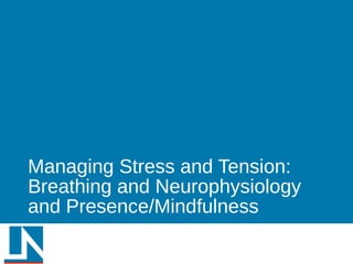 Managing Stress and Tension:
Breathing and Neurophysiology
and Presence/Mindfulness
16
 