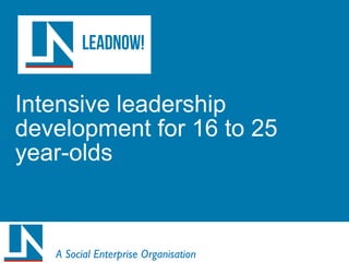 Intensive leadership
development for 16 to 25
year-olds
A Social Enterprise Organisation
 