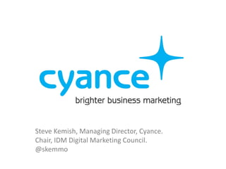 Steve Kemish, Managing Director, Cyance.
Chair, IDM Digital Marketing Council.
@skemmo
 