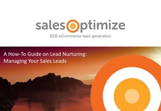 A How-To Guide on Lead Nurturing:
Managing Your Sales Leads
 