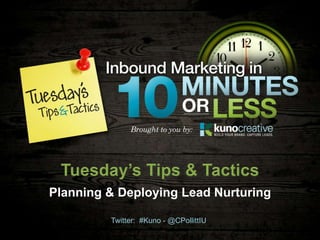 Planning & Deploying Lead Nurturing

         Twitter: #Kuno - @CPollittIU
 