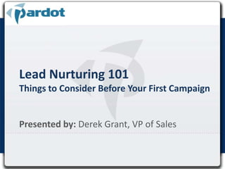 Lead Nurturing 101Things to Consider Before Your First Campaign Presented by:Derek Grant, VP of Sales 