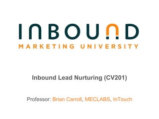 Inbound Lead Nurturing (CV201) Professor:  Brian Carroll ,  MECLABS ,  InTouch 