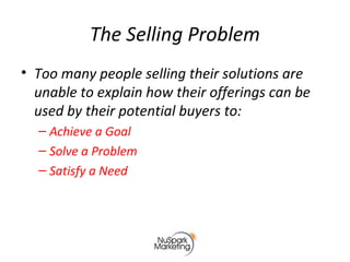 The Selling Problem
• Too many people selling their solutions are
unable to explain how their offerings can be
used by the...