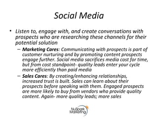 Social Media
• Listen to, engage with, and create conversations with
prospects who are researching these channels for thei...