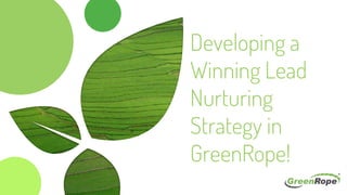 Developing a
Winning Lead
Nurturing
Strategy in
GreenRope!
 