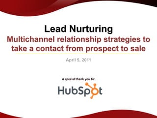 Lead Nurturing
Multichannel relationship strategies to
 take a contact from prospect to sale
                 April 5, 2011



               A special thank you to:
 