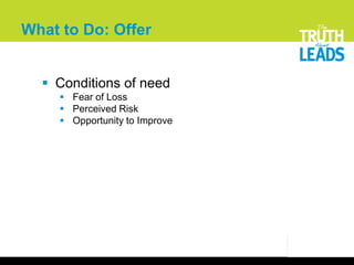 What to Do: Offer


   Conditions of need
      Fear of Loss
      Perceived Risk
      Opportunity to Improve
 