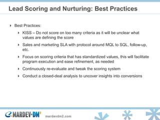 Lead Scoring and Nurturing: Best Practices

 Best Practices:
     KISS – Do not score on too many criteria as it will be...