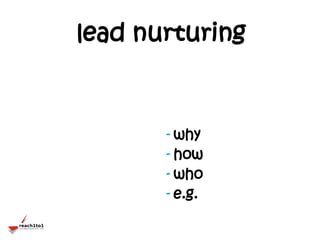 lead nurturing



       - why
       - how
       - who
       - e.g.
 