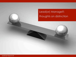 Lead(or) Manage?:
                         thoughts on distinction




LeaderLab Papers 01.01
 