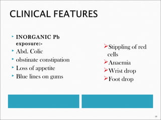  INORGANIC Pb
exposure:-
 Abd. Colic
 obstinate constipation
 Loss of appetite
 Blue lines on gums
Stippling of red
cells
Anaemia
Wrist drop
Foot drop
19
 