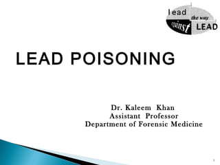 LEAD POISONING
Dr. Kaleem Khan
Assistant Professor
Department of Forensic Medicine
1
 