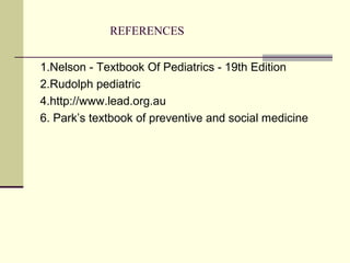 REFERENCES
1.Nelson - Textbook Of Pediatrics - 19th Edition
2.Rudolph pediatric
4.http://www.lead.org.au
6. Park’s textbook of preventive and social medicine
 
