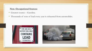 Non- Occupational Sources:
• Greatest source – Gasoline.
• Thousands of tons of lead every year is exhausted from automobiles.
 