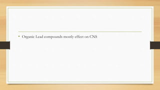 • Organic Lead compounds mostly effect on CNS
 