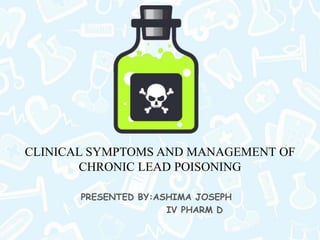 CLINICAL SYMPTOMS AND MANAGEMENT OF
CHRONIC LEAD POISONING
PRESENTED BY:ASHIMA JOSEPH
IV PHARM D
 
