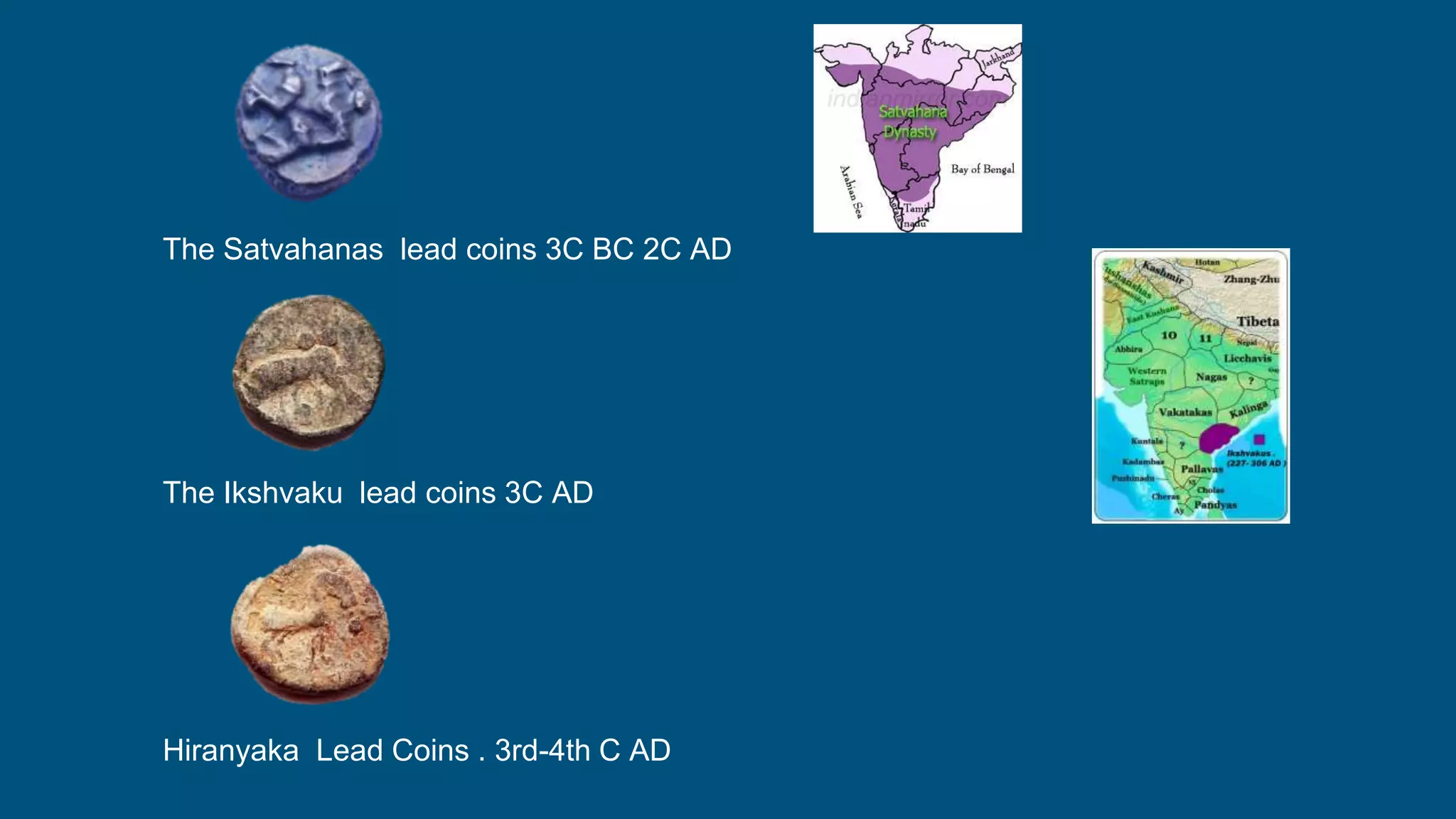 The Satvahanas lead coins 3C BC 2C AD
The Ikshvaku lead coins 3C AD
Hiranyaka Lead Coins . 3rd-4th C AD
 