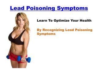 Lead Poisoning Symptoms

       Learn To Optimize Your Health

       By Recognizing Lead Poisoning
       Symptoms
 