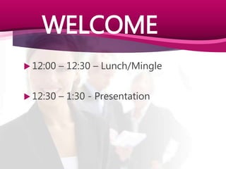 WELCOME
 12:00 – 12:30 – Lunch/Mingle
 12:30 – 1:30 - Presentation
 