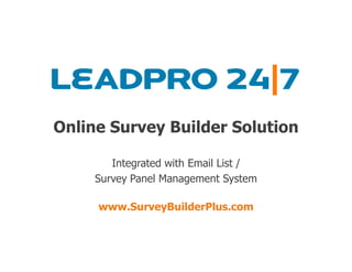 Online Survey Builder Solution

        Integrated with Email List /
     Survey Panel Management System

     www.SurveyBuilderPlus.com
 