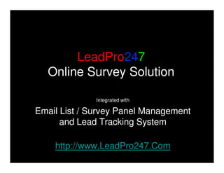LeadPro247
  Online Survey Solution

              Integrated with

Email List / Survey Panel Management
      and Lead Tracking System

    http://www.LeadPro247.Com
 